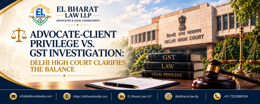 Advocate–Client Privilege vs. GST Investigation: Delhi High Court Clarifies the Limits of Confidentiality